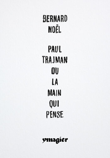 Paul Trajman ou la main qui pense — Bernard Noël, Paul Trajman